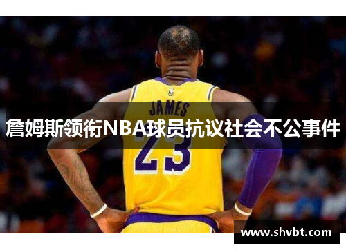 詹姆斯领衔NBA球员抗议社会不公事件